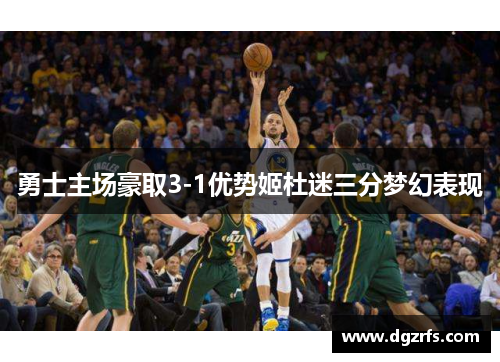 勇士主场豪取3-1优势姬杜迷三分梦幻表现